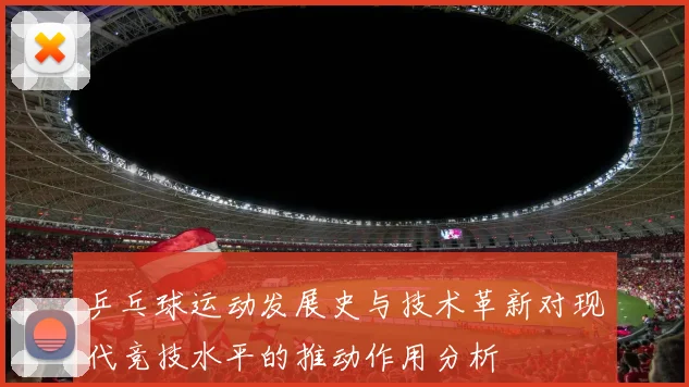 乒乓球运动发展史与技术革新对现代竞技水平的推动作用分析
