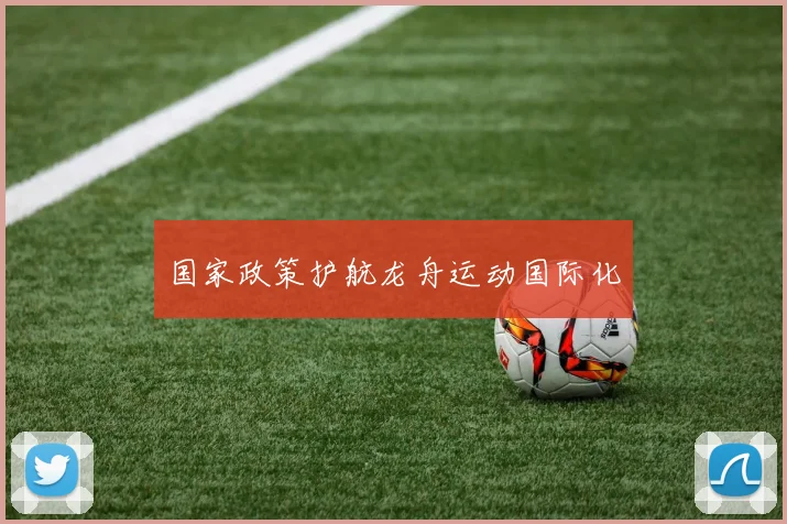 国家政策护航龙舟运动国际化