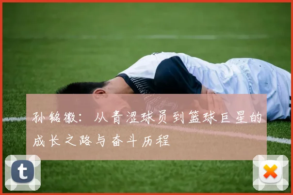 孙铭徽：从青涩球员到篮球巨星的成长之路与奋斗历程