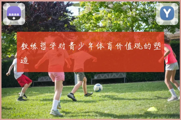 教练哲学对青少年体育价值观的塑造