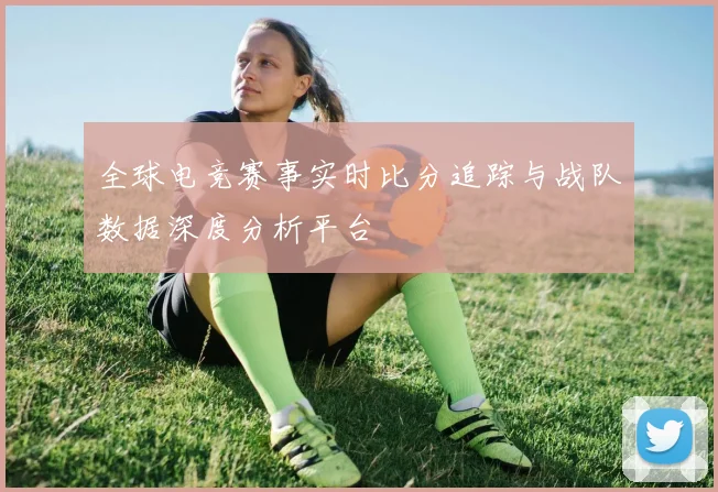 全球电竞赛事实时比分追踪与战队数据深度分析平台