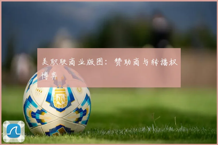 美职联商业版图：赞助商与转播权博弈