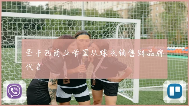 圣卡西商业帝国从球衣销售到品牌代言