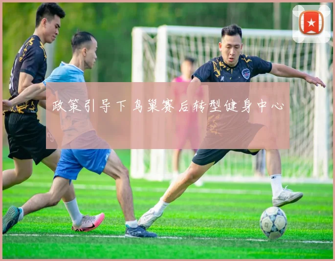 政策引导下鸟巢赛后转型健身中心