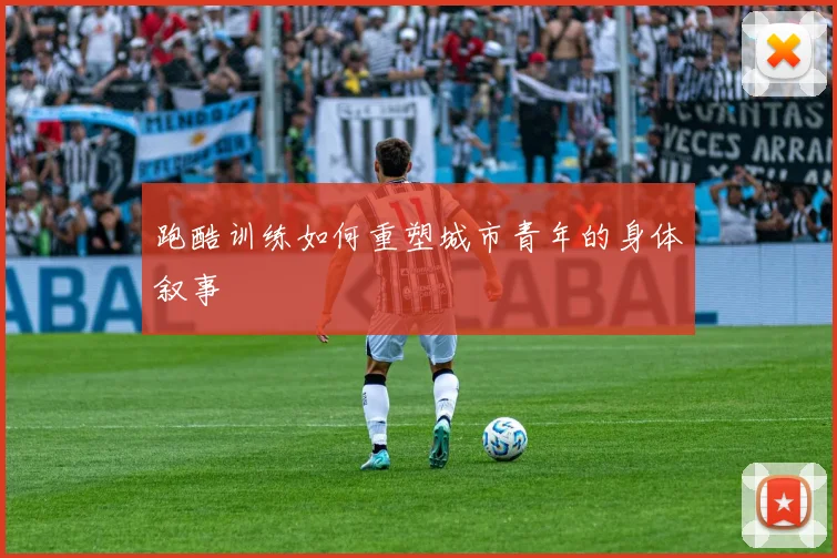 跑酷训练如何重塑城市青年的身体叙事