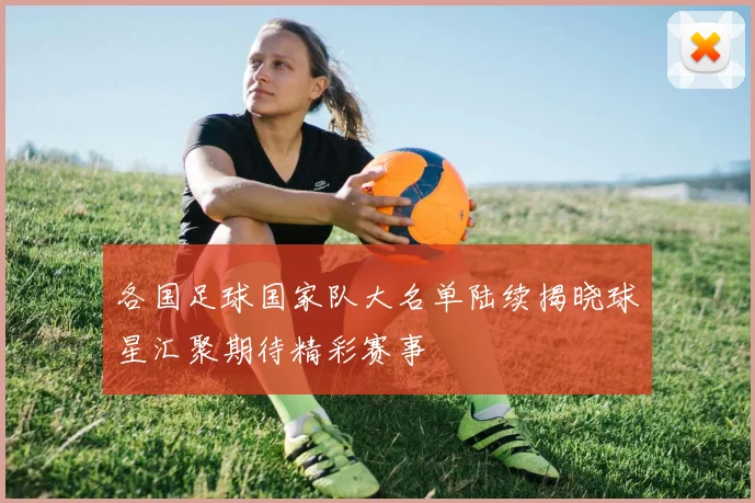 各国足球国家队大名单陆续揭晓球星汇聚期待精彩赛事