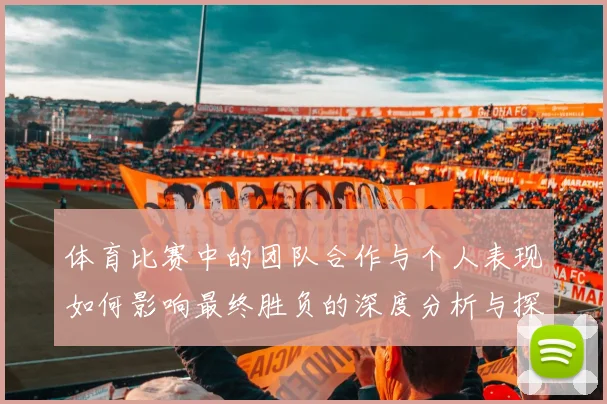 体育比赛中的团队合作与个人表现如何影响最终胜负的深度分析与探讨