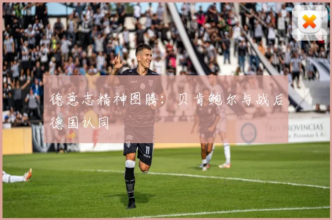 德意志精神图腾：贝肯鲍尔与战后德国认同